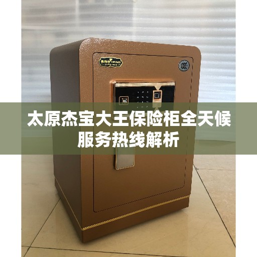 太原杰宝大王保险柜全天候服务热线解析