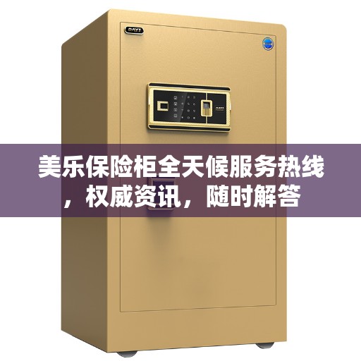 美乐保险柜全天候服务热线，权威资讯，随时解答