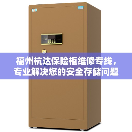 福州杭达保险柜维修专线，专业解决您的安全存储问题