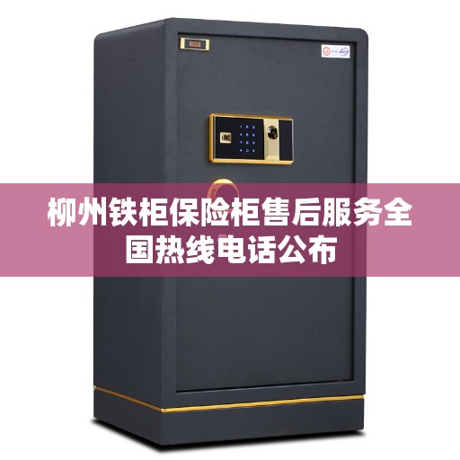 柳州铁柜保险柜售后服务全国热线电话公布 柳州铁柜保险柜售后服务全国热线电话公布
