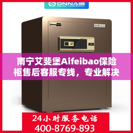 南宁艾斐堡Aifeibao保险柜售后客服专线，专业解决您的保险柜问题