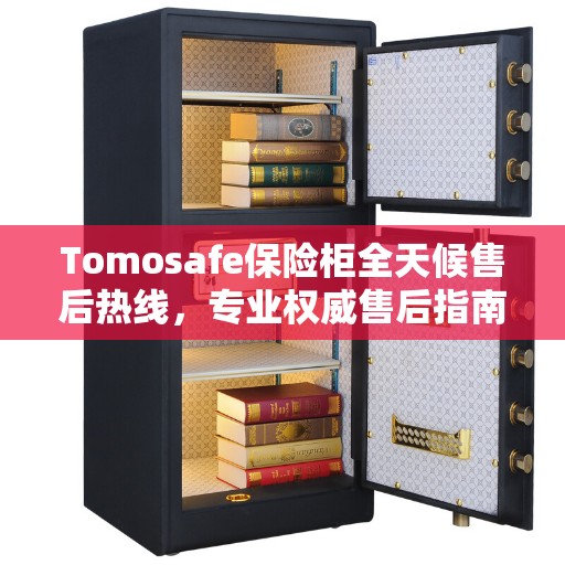 Tomosafe保险柜全天候售后热线，专业权威售后指南