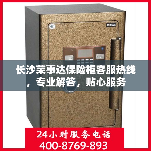 长沙荣事达保险柜客服热线，专业解答，贴心服务