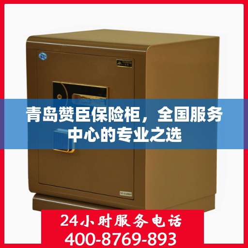 青岛赞臣保险柜，全国服务中心的专业之选