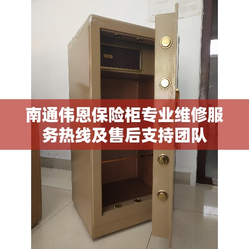 南通伟恩保险柜专业维修服务热线及售后支持团队