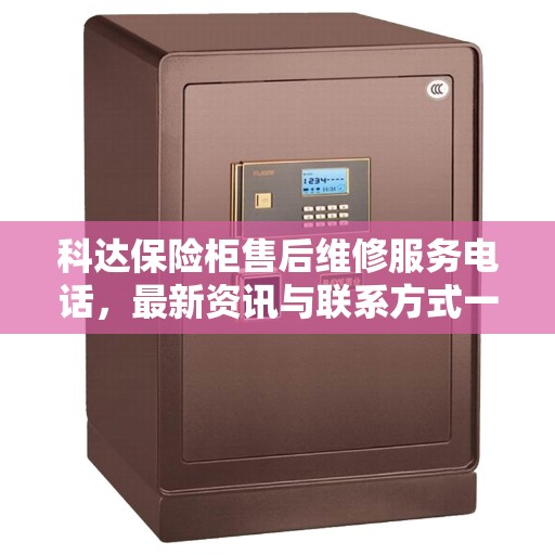 科达保险柜售后维修服务电话，最新资讯与联系方式一网打尽