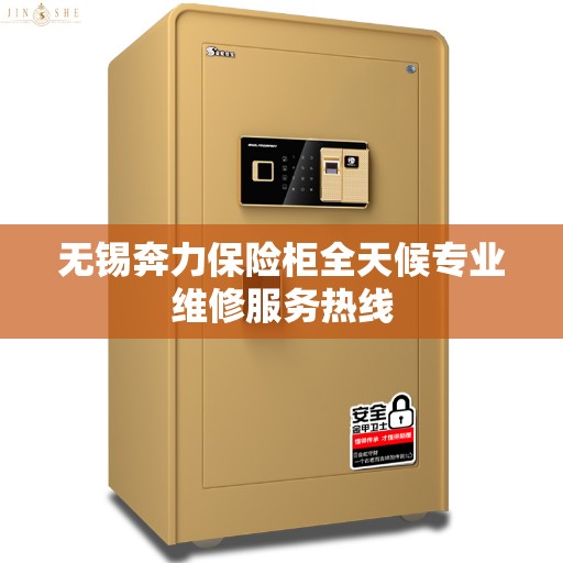 无锡奔力保险柜全天候专业维修服务热线