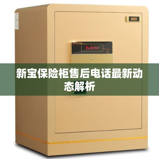 新宝保险柜售后电话最新动态解析