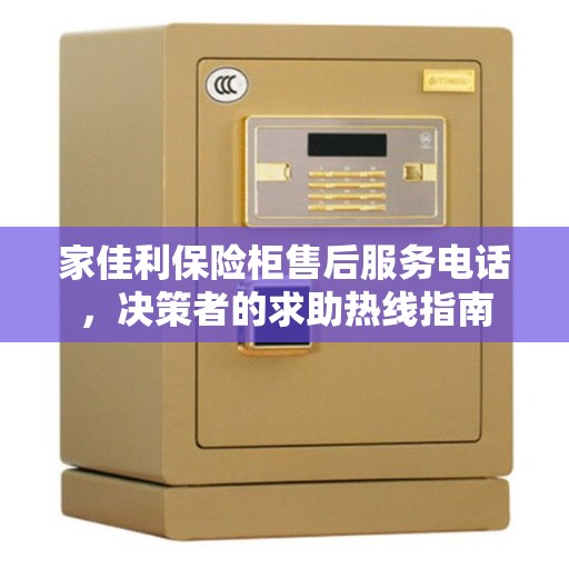 家佳利保险柜售后服务电话，决策者的求助热线指南