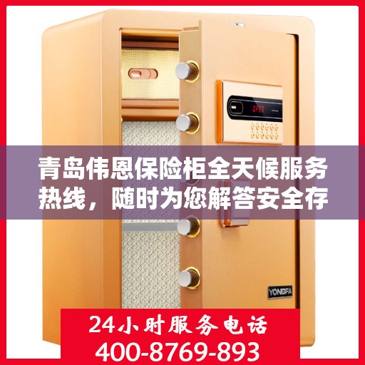 青岛伟恩保险柜全天候服务热线，随时为您解答安全存储需求！