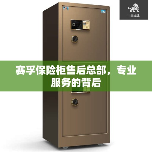 赛孚保险柜售后总部，专业服务的背后