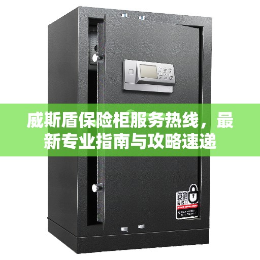 威斯盾保险柜服务热线，最新专业指南与攻略速递