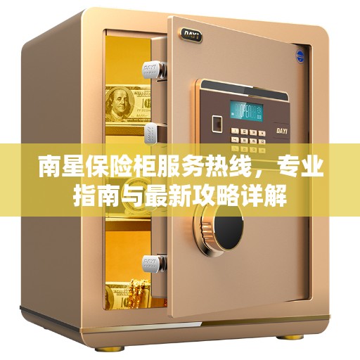 南星保险柜服务热线，专业指南与最新攻略详解