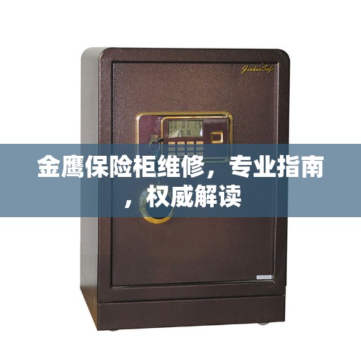 金鹰保险柜维修,专业指南,权威解读 金鹰保险柜维修,专业指南,权威解读