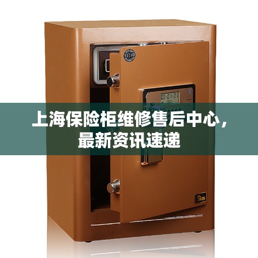 上海保险柜维修售后中心，最新资讯速递