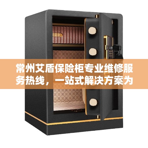 常州艾盾保险柜专业维修服务热线，一站式解决方案为您的保险柜保驾护航