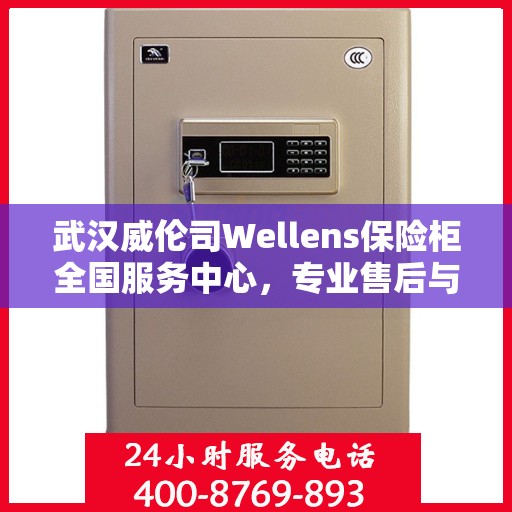 武汉威伦司Wellens保险柜全国服务中心，专业售后与全方位服务体验