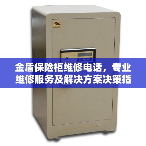 金盾保险柜维修电话，专业维修服务及解决方案决策指南
