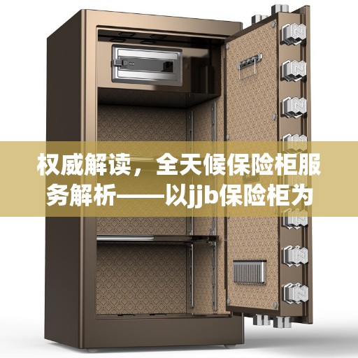 权威解读，全天候保险柜服务解析——以jjb保险柜为例