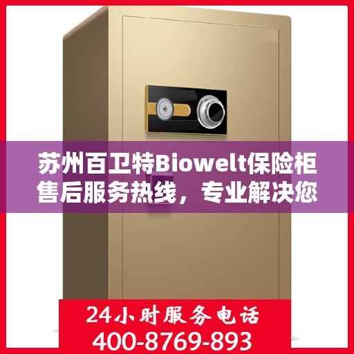 苏州百卫特Biowelt保险柜售后服务热线，专业解决您的安全存储问题