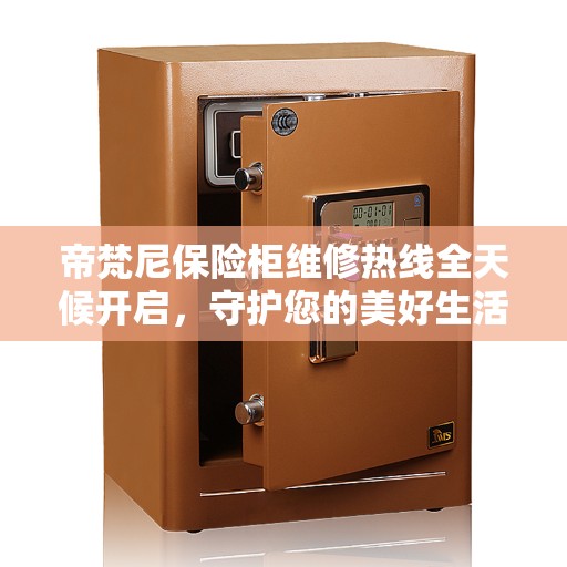 帝梵尼保险柜维修热线全天候开启，守护您的美好生活安全无界限
