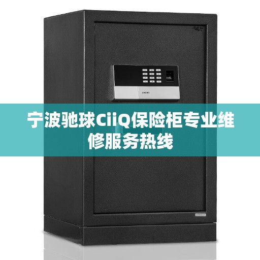 宁波驰球CiiQ保险柜专业维修服务热线