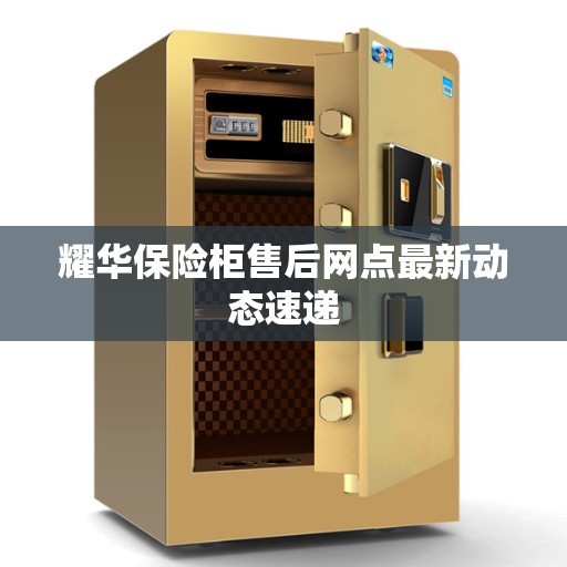 耀华保险柜售后网点最新动态速递