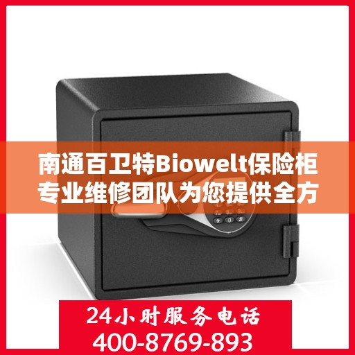 南通百卫特Biowelt保险柜专业维修团队为您提供全方位服务