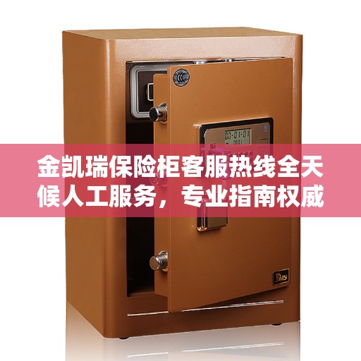 金凯瑞保险柜客服热线全天候人工服务，专业指南权威解读