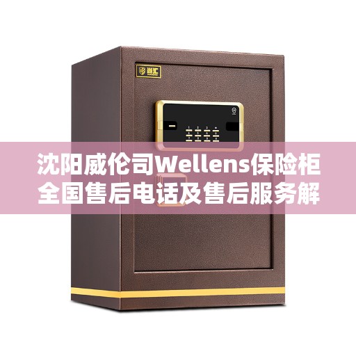 沈阳威伦司Wellens保险柜全国售后电话及售后服务解析