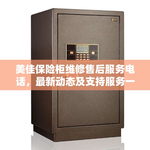 美佳保险柜维修售后服务电话，最新动态及支持服务一览