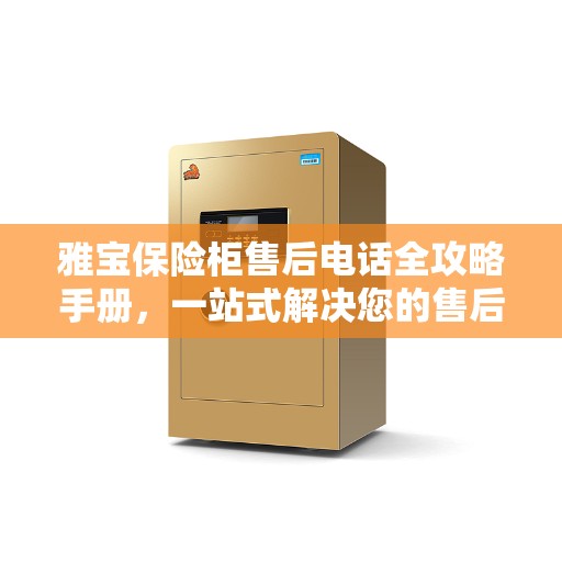 雅宝保险柜售后电话全攻略手册，一站式解决您的售后需求