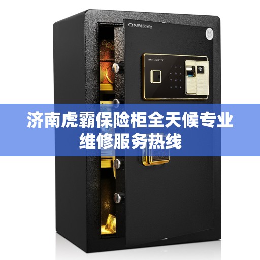 济南虎霸保险柜全天候专业维修服务热线