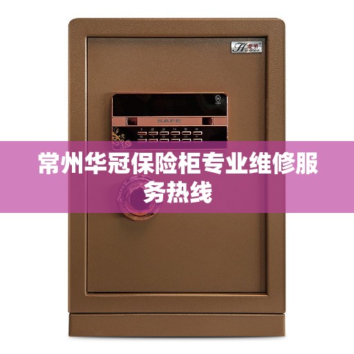 常州华冠保险柜专业维修服务热线