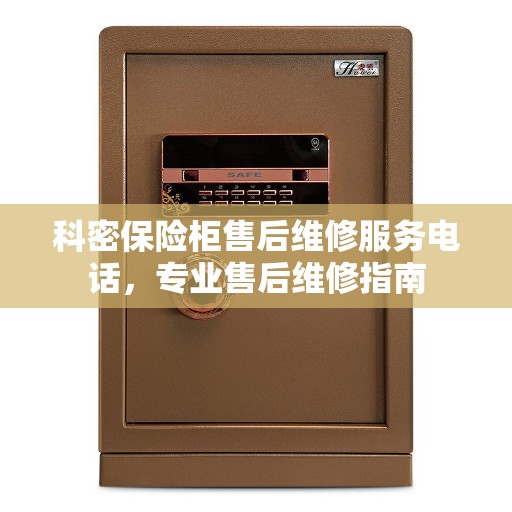 科密保险柜售后维修服务电话，专业售后维修指南
