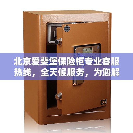 北京爱斐堡保险柜专业客服热线，全天候服务，为您解答保险柜疑难困惑。