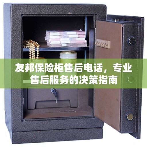 友邦保险柜售后电话，专业售后服务的决策指南