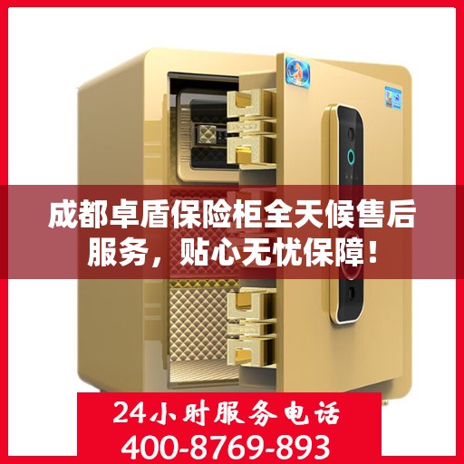成都卓盾保险柜全天候售后服务，贴心无忧保障！