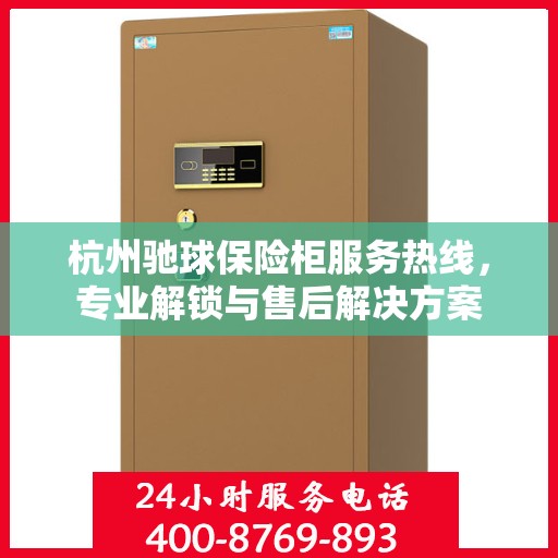 杭州驰球保险柜服务热线，专业解锁与售后解决方案