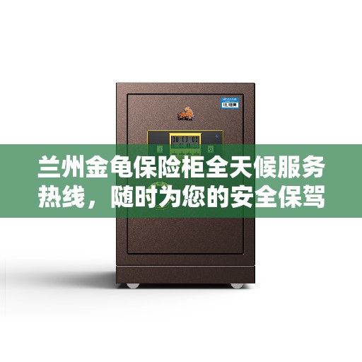 兰州金龟保险柜全天候服务热线，随时为您的安全保驾护航