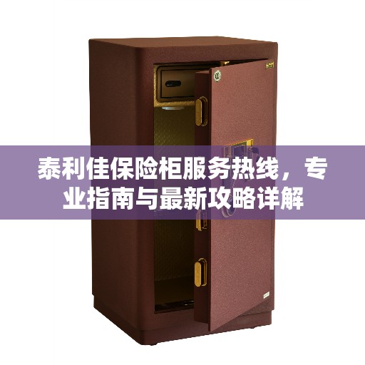 泰利佳保险柜服务热线，专业指南与最新攻略详解