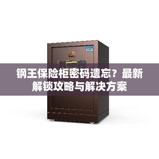 钢王保险柜密码遗忘?最新解锁攻略与解决方案 钢王保险柜密码遗忘?最新解锁攻略与解决方案