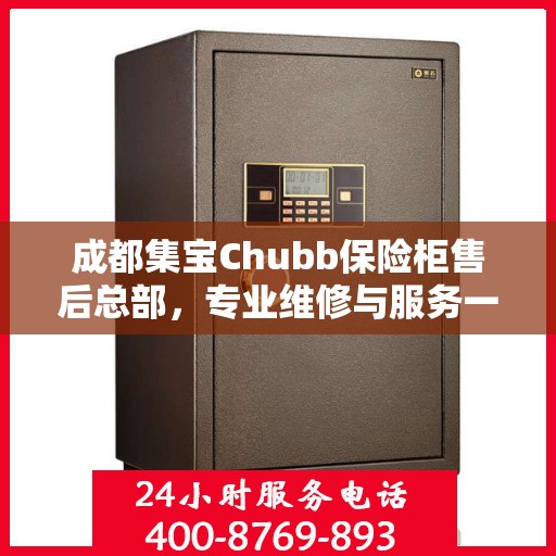 成都集宝Chubb保险柜售后总部，专业维修与服务一站式解决方案