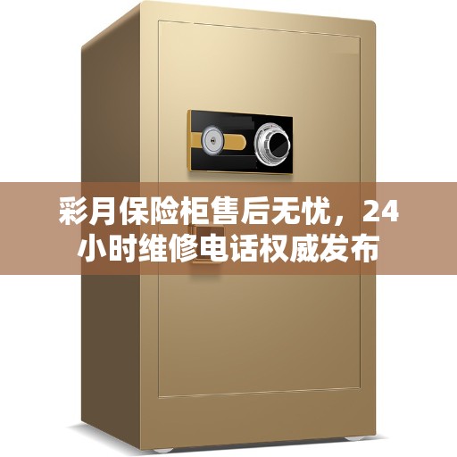 彩月保险柜售后无忧，24小时维修电话权威发布