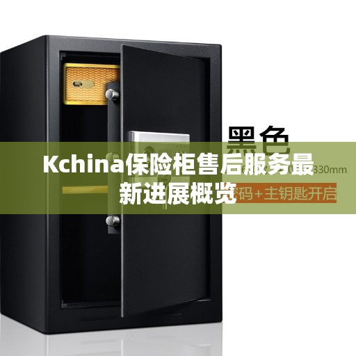 Kchina保险柜售后服务最新进展概览