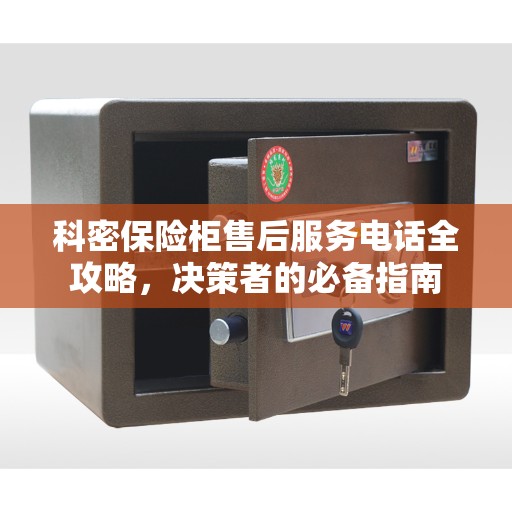 科密保险柜售后服务电话全攻略，决策者的必备指南