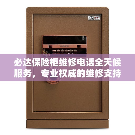 必达保险柜维修电话全天候服务，专业权威的维修支持