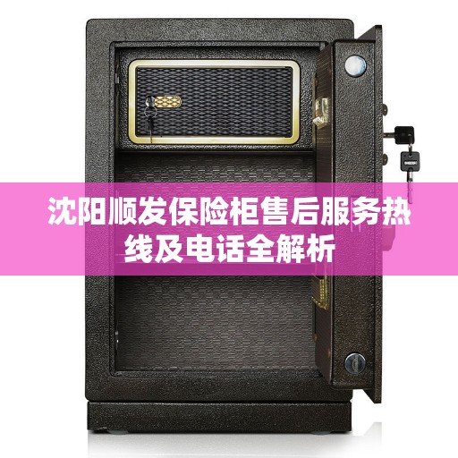 沈阳顺发保险柜售后服务热线及电话全解析