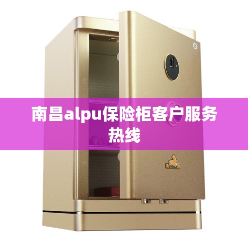 南昌alpu保险柜客户服务热线