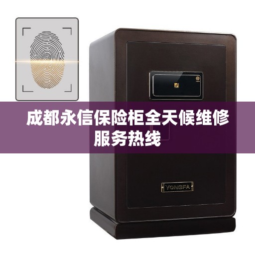 成都永信保险柜全天候维修服务热线
